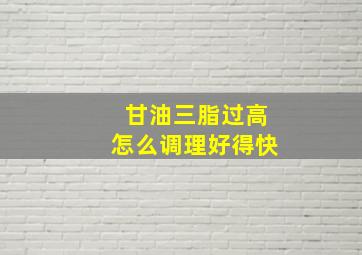 甘油三脂过高怎么调理好得快