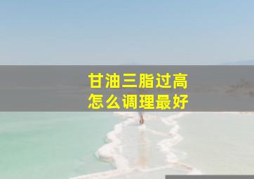 甘油三脂过高怎么调理最好