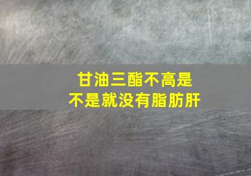 甘油三酯不高是不是就没有脂肪肝