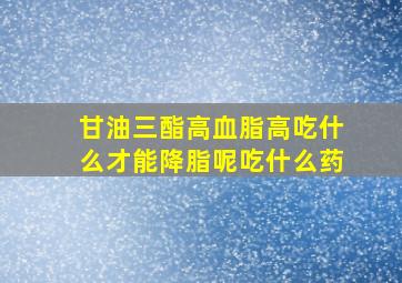 甘油三酯高血脂高吃什么才能降脂呢吃什么药