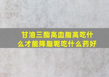 甘油三酯高血脂高吃什么才能降脂呢吃什么药好