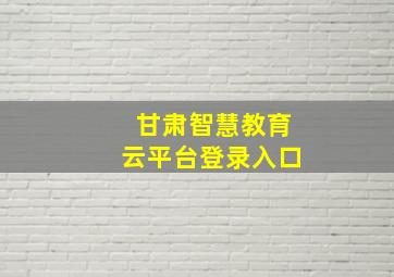 甘肃智慧教育云平台登录入口