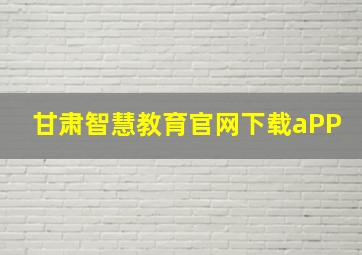 甘肃智慧教育官网下载aPP