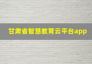 甘肃省智慧教育云平台app