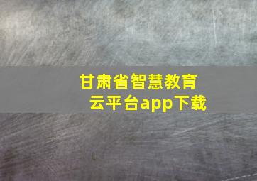 甘肃省智慧教育云平台app下载