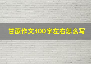 甘蔗作文300字左右怎么写