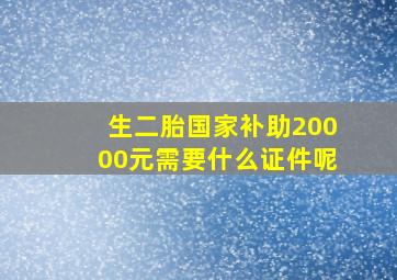 生二胎国家补助20000元需要什么证件呢