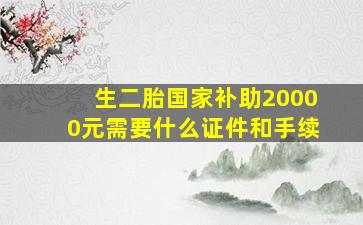 生二胎国家补助20000元需要什么证件和手续