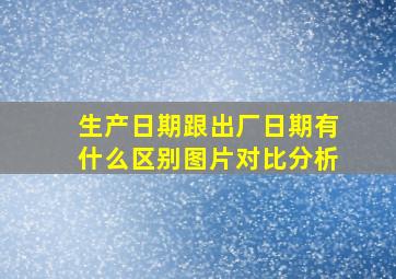 生产日期跟出厂日期有什么区别图片对比分析