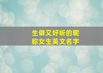 生僻又好听的昵称女生英文名字