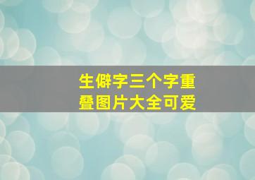 生僻字三个字重叠图片大全可爱