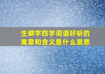 生僻字四字词语好听的寓意和含义是什么意思