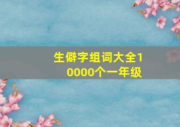 生僻字组词大全10000个一年级