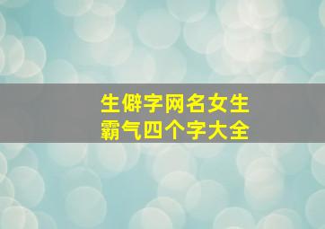 生僻字网名女生霸气四个字大全