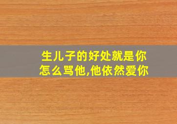 生儿子的好处就是你怎么骂他,他依然爱你