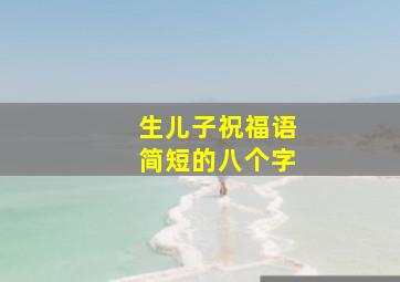 生儿子祝福语简短的八个字