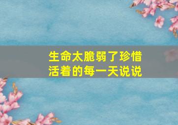 生命太脆弱了珍惜活着的每一天说说