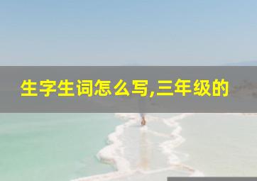 生字生词怎么写,三年级的