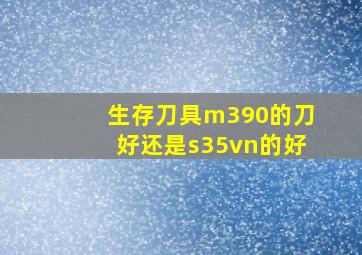 生存刀具m390的刀好还是s35vn的好