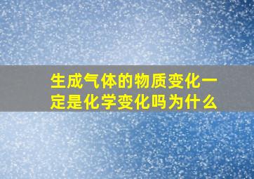 生成气体的物质变化一定是化学变化吗为什么