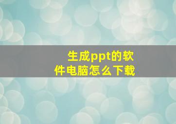 生成ppt的软件电脑怎么下载