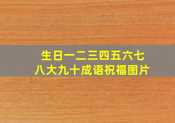 生日一二三四五六七八大九十成语祝福图片