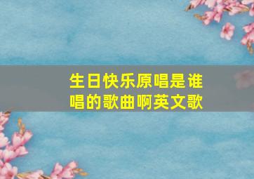 生日快乐原唱是谁唱的歌曲啊英文歌