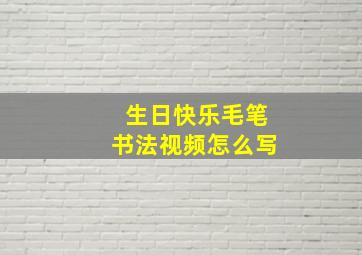 生日快乐毛笔书法视频怎么写