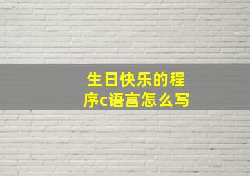 生日快乐的程序c语言怎么写