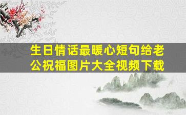 生日情话最暖心短句给老公祝福图片大全视频下载