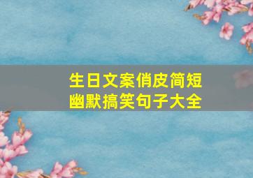 生日文案俏皮简短幽默搞笑句子大全