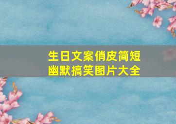 生日文案俏皮简短幽默搞笑图片大全