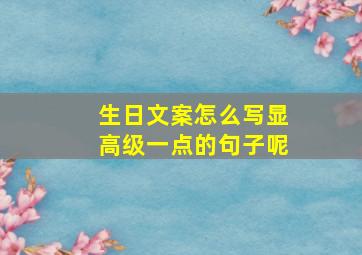 生日文案怎么写显高级一点的句子呢