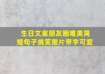 生日文案朋友圈唯美简短句子搞笑图片带字可爱