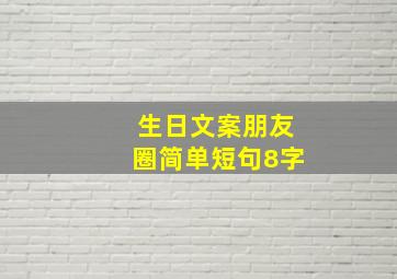 生日文案朋友圈简单短句8字