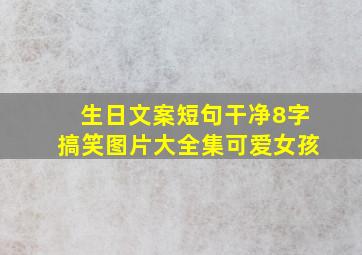 生日文案短句干净8字搞笑图片大全集可爱女孩