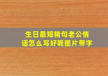 生日最短精句老公情话怎么写好呢图片带字