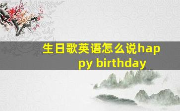 生日歌英语怎么说happy birthday