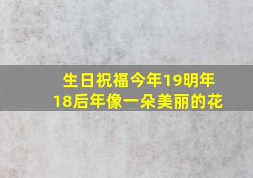 生日祝福今年19明年18后年像一朵美丽的花