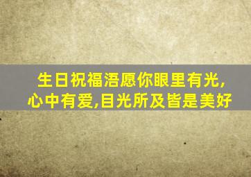 生日祝福浯愿你眼里有光,心中有爱,目光所及皆是美好