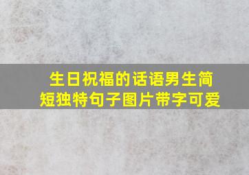 生日祝福的话语男生简短独特句子图片带字可爱