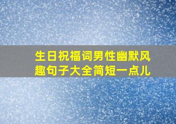 生日祝福词男性幽默风趣句子大全简短一点儿