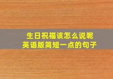 生日祝福该怎么说呢英语版简短一点的句子