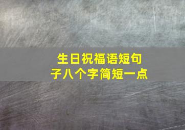 生日祝福语短句子八个字简短一点