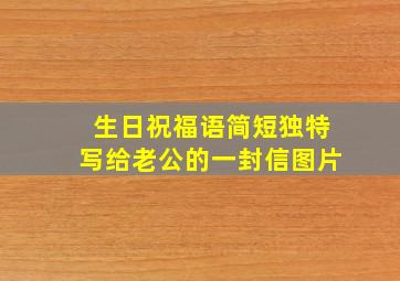 生日祝福语简短独特写给老公的一封信图片