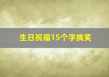 生日祝福15个字搞笑