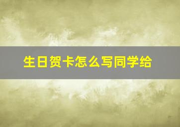 生日贺卡怎么写同学给