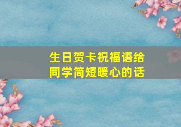 生日贺卡祝福语给同学简短暖心的话