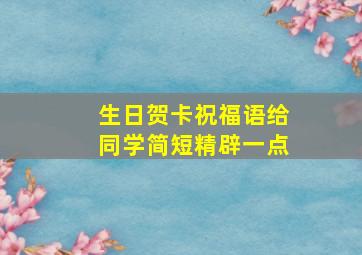 生日贺卡祝福语给同学简短精辟一点