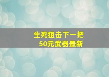 生死狙击下一把50元武器最新